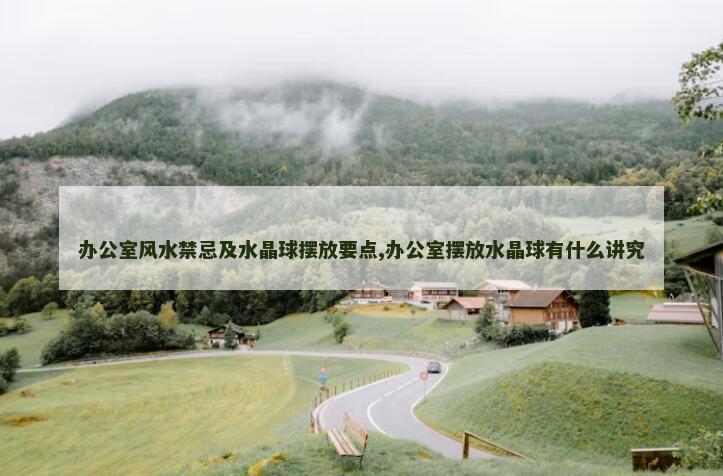 办公室风水禁忌及水晶球摆放要点,办公室摆放水晶球有什么讲究
